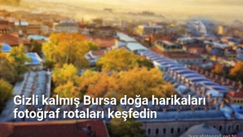 Gizli kalmış Bursa doğa harikaları fotoğraf rotaları keşfedin - bursafotograf.net.tc