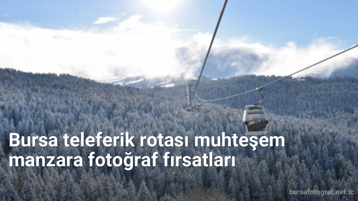 Bursa teleferik rotası muhteşem manzara fotoğraf fırsatları - bursafotograf.net.tc