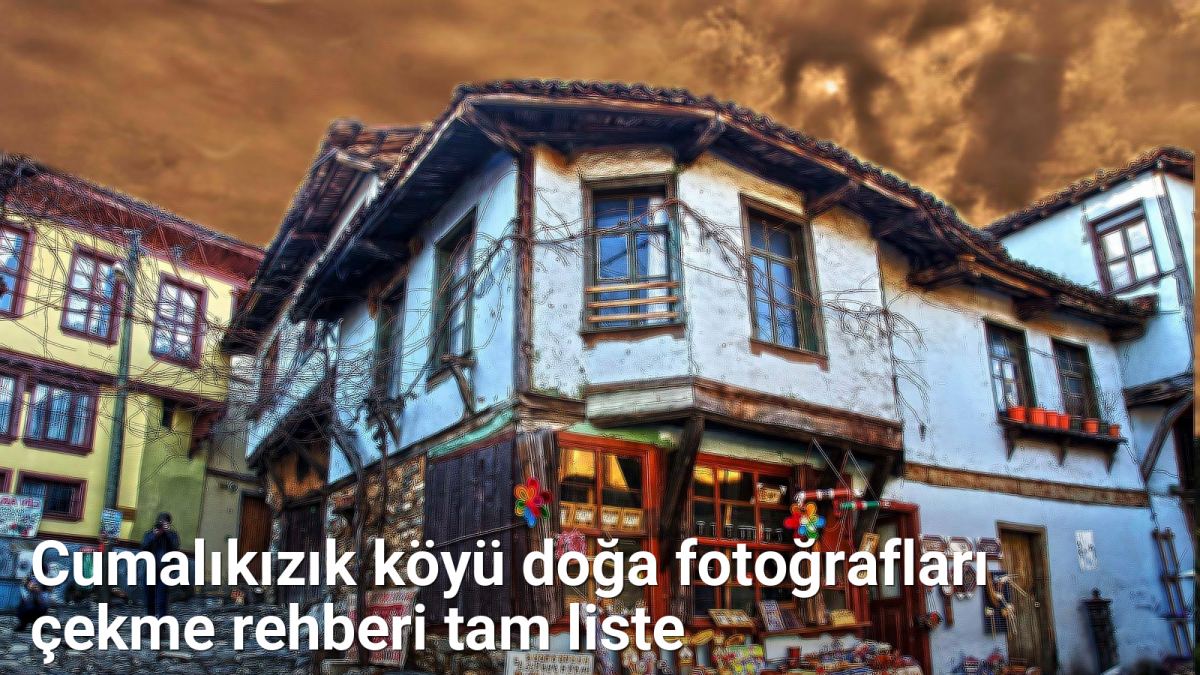 Cumalıkızık köyü doğa fotoğrafları çekme rehberi tam liste - bursafotograf.net.tc