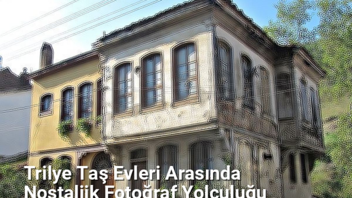 Trilye Taş Evleri Arasında Nostaljik Fotoğraf Yolculuğu - bursafotograf.net.tc