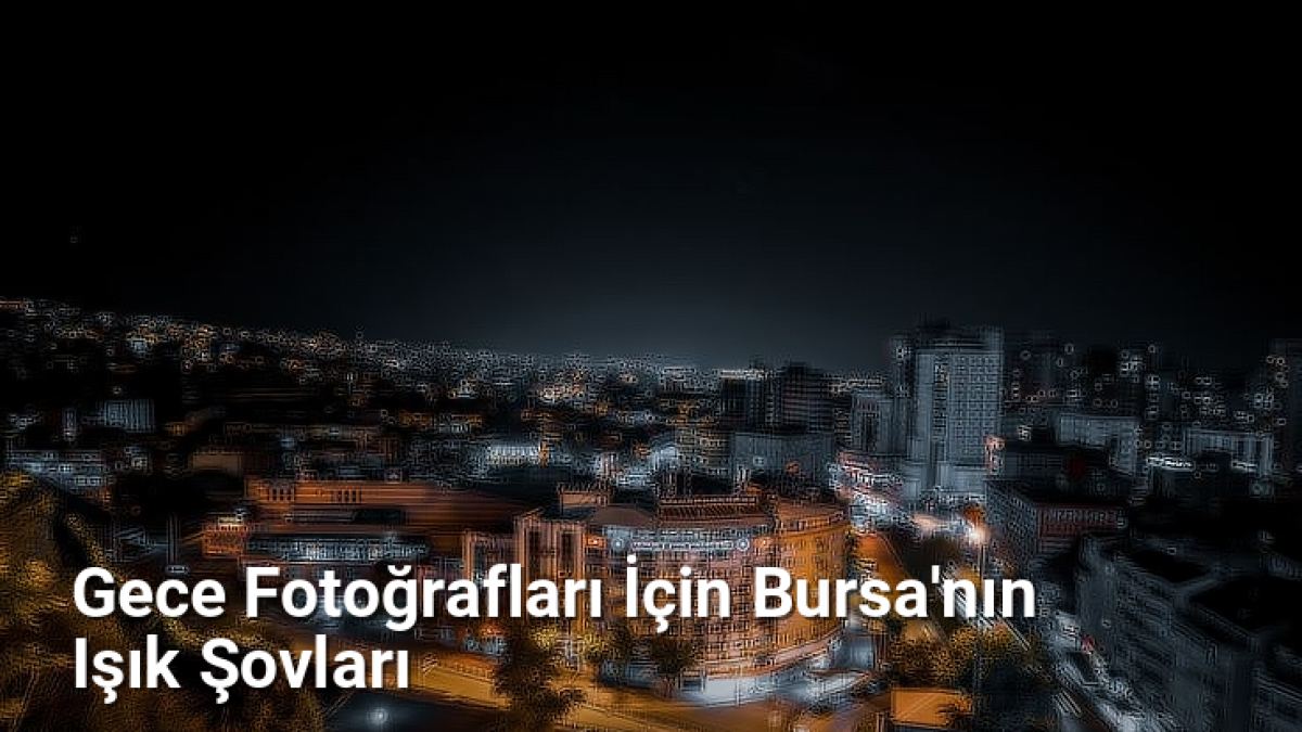 Gece Fotoğrafları İçin Bursa'nın Işık Şovları - bursafotograf.net.tc