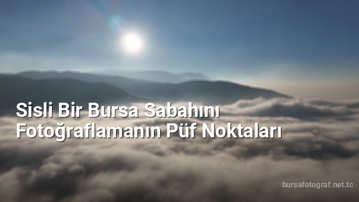 Sisli Bir Bursa Sabahını Fotoğraflamanın Püf Noktaları - bursafotograf.net.tc